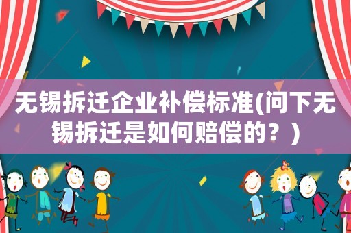 無錫拆遷企業(yè)補償標準(問下無錫拆遷是如何賠償?shù)模?