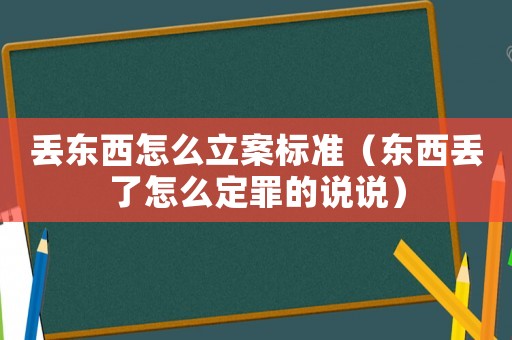丟東西怎么立案標(biāo)準(zhǔn)（東西丟了怎么定罪的說(shuō)說(shuō)）