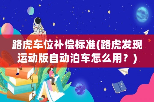 路虎車位補償標準(路虎發(fā)現(xiàn)運動版自動泊車怎么用？)