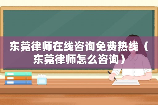 東莞律師在線咨詢免費熱線（東莞律師怎么咨詢）