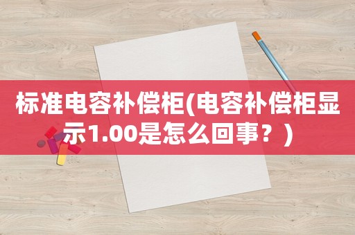 標(biāo)準(zhǔn)電容補(bǔ)償柜(電容補(bǔ)償柜顯示1.00是怎么回事？)