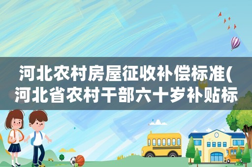 河北農(nóng)村房屋征收補(bǔ)償標(biāo)準(zhǔn)(河北省農(nóng)村干部六十歲補(bǔ)貼標(biāo)準(zhǔn))