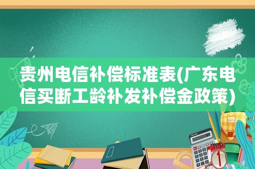 貴州電信補(bǔ)償標(biāo)準(zhǔn)表(廣東電信買斷工齡補(bǔ)發(fā)補(bǔ)償金政策)