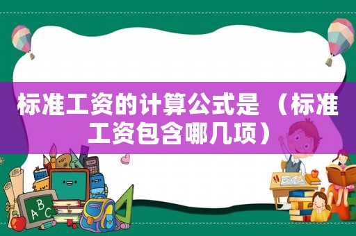 標(biāo)準(zhǔn)工資的計(jì)算公式是 （標(biāo)準(zhǔn)工資包含哪幾項(xiàng)）