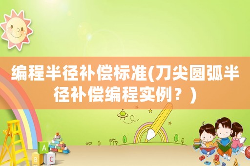 編程半徑補(bǔ)償標(biāo)準(zhǔn)(刀尖圓弧半徑補(bǔ)償編程實(shí)例？)