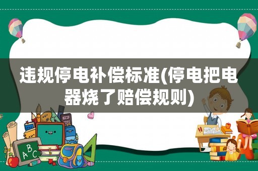 違規(guī)停電補(bǔ)償標(biāo)準(zhǔn)(停電把電器燒了賠償規(guī)則)