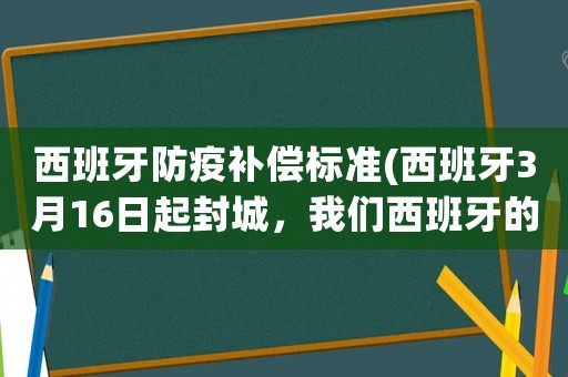 西班牙防疫補(bǔ)償標(biāo)準(zhǔn)(西班牙3月16日起封城，我們西班牙的華人還能回國嗎？)