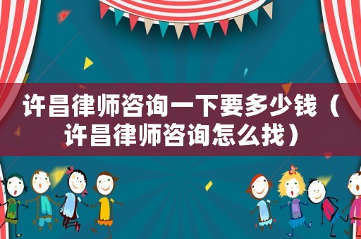 許昌律師咨詢一下要多少錢(qián)（許昌律師咨詢?cè)趺凑遥? title=
