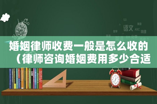 婚姻律師收費(fèi)一般是怎么收的（律師咨詢婚姻費(fèi)用多少合適）