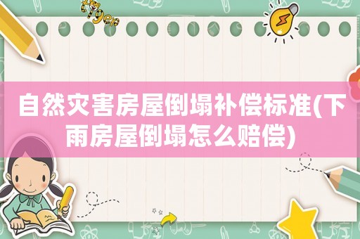 自然災(zāi)害房屋倒塌補(bǔ)償標(biāo)準(zhǔn)(下雨房屋倒塌怎么賠償)