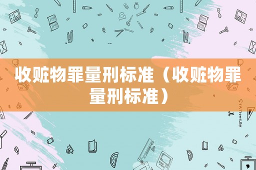 收贓物罪量刑標(biāo)準(zhǔn)（收贓物罪量刑標(biāo)準(zhǔn)）