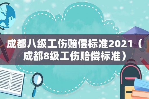 成都八級(jí)工傷賠償標(biāo)準(zhǔn)2021（成都8級(jí)工傷賠償標(biāo)準(zhǔn)）