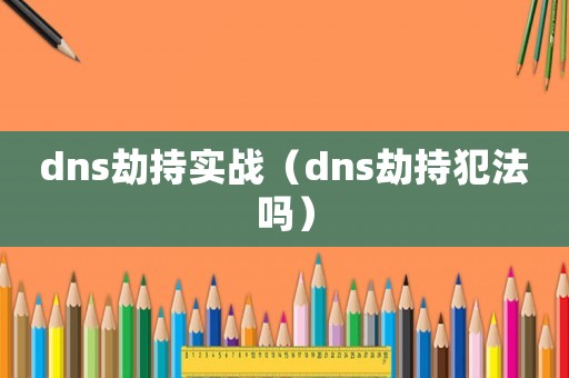 dns劫持實(shí)戰(zhàn)（dns劫持犯法嗎）