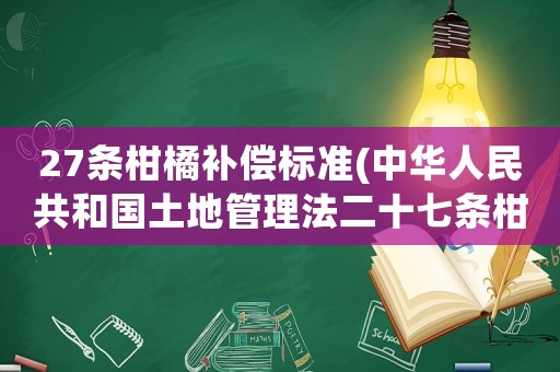 27條柑橘補(bǔ)償標(biāo)準(zhǔn)(中華人民共和國土地管理法二十七條柑橘樹的補(bǔ)償是多少？)