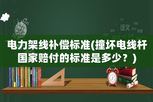 電力架線補(bǔ)償標(biāo)準(zhǔn)(撞壞電線桿國(guó)家賠付的標(biāo)準(zhǔn)是多少？)