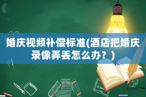 婚慶視頻補(bǔ)償標(biāo)準(zhǔn)(酒店把婚慶錄像弄丟怎么辦？)