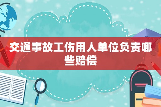 交通事故工傷用人單位負(fù)責(zé)哪些賠償