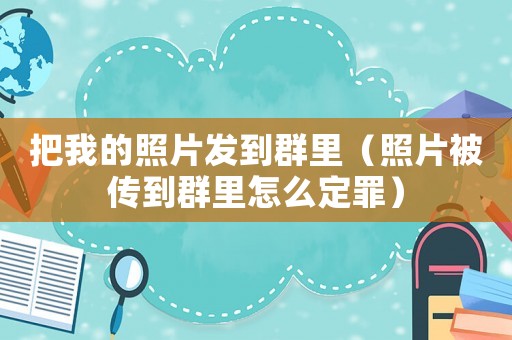 把我的照片發(fā)到群里（照片被傳到群里怎么定罪）