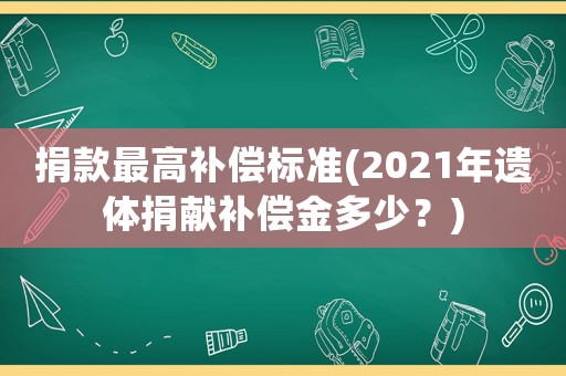 捐款最高補(bǔ)償標(biāo)準(zhǔn)(2021年遺體捐獻(xiàn)補(bǔ)償金多少？)