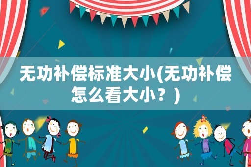無功補償標準大小(無功補償怎么看大小？)