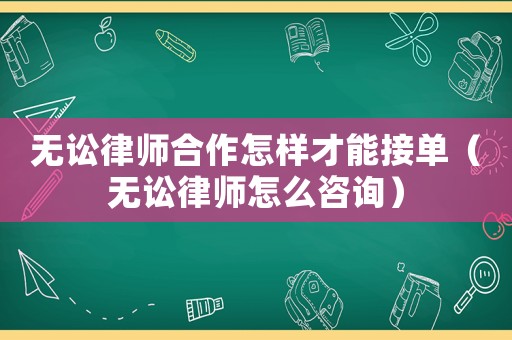無訟律師合作怎樣才能接單（無訟律師怎么咨詢）