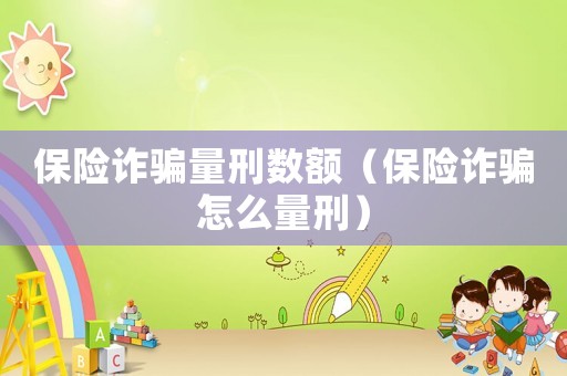 保險(xiǎn)詐騙量刑數(shù)額（保險(xiǎn)詐騙怎么量刑）