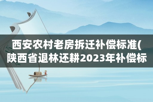 西安農村老房拆遷補償標準(陜西省退林還耕2023年補償標準)