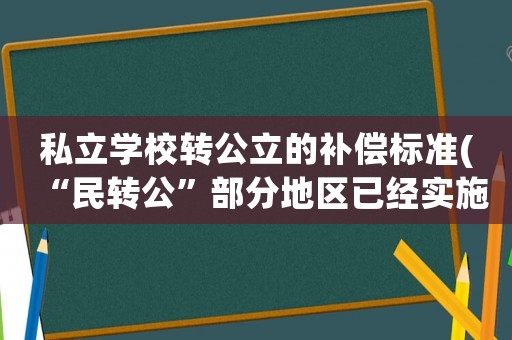 私立學校轉(zhuǎn)公立的補償標準(“民轉(zhuǎn)公”部分地區(qū)已經(jīng)實施，民辦教師的出路在哪里)