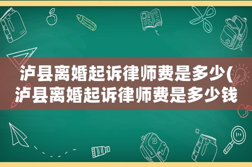 瀘縣離婚起訴律師費(fèi)是多少(瀘縣離婚起訴律師費(fèi)是多少錢)