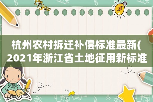 杭州農(nóng)村拆遷補償標準最新(2021年浙江省土地征用新標準)