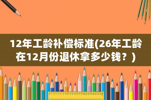 12年工齡補償標準(26年工齡在12月份退休拿多少錢？)