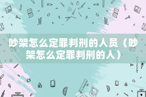 吵架怎么定罪判刑的人員（吵架怎么定罪判刑的人）