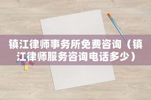 鎮(zhèn)江律師事務(wù)所免費(fèi)咨詢（鎮(zhèn)江律師服務(wù)咨詢電話多少）