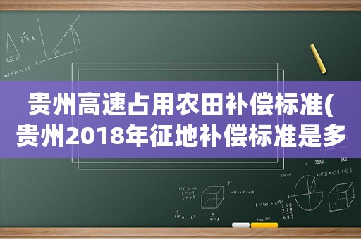 貴州高速占用農(nóng)田補(bǔ)償標(biāo)準(zhǔn)(貴州2018年征地補(bǔ)償標(biāo)準(zhǔn)是多少)
