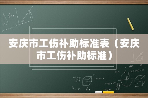 安慶市工傷補助標(biāo)準(zhǔn)表（安慶市工傷補助標(biāo)準(zhǔn)）