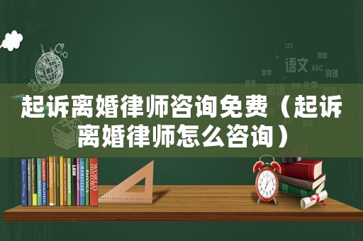 起訴離婚律師咨詢免費（起訴離婚律師怎么咨詢）