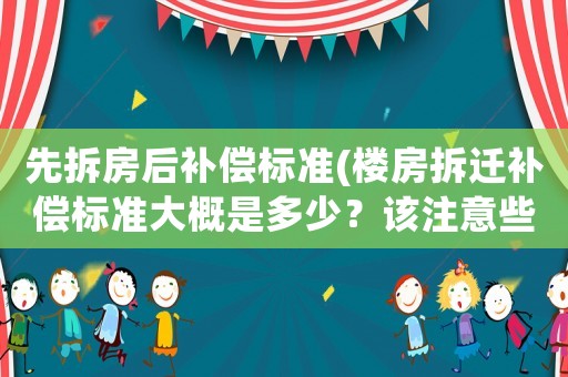 先拆房后補(bǔ)償標(biāo)準(zhǔn)(樓房拆遷補(bǔ)償標(biāo)準(zhǔn)大概是多少？該注意些什么？)