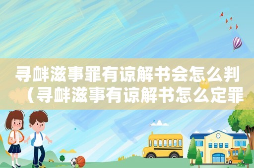 尋釁滋事罪有諒解書會(huì)怎么判（尋釁滋事有諒解書怎么定罪）