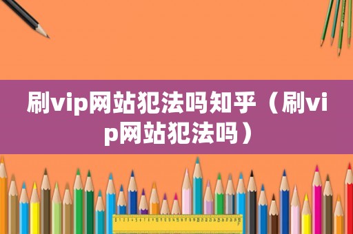 刷vip網(wǎng)站犯法嗎知乎（刷vip網(wǎng)站犯法嗎）