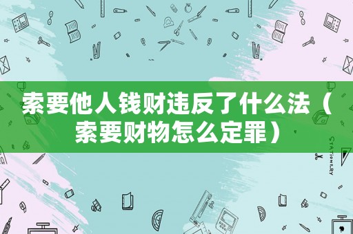 索要他人錢財違反了什么法（索要財物怎么定罪）