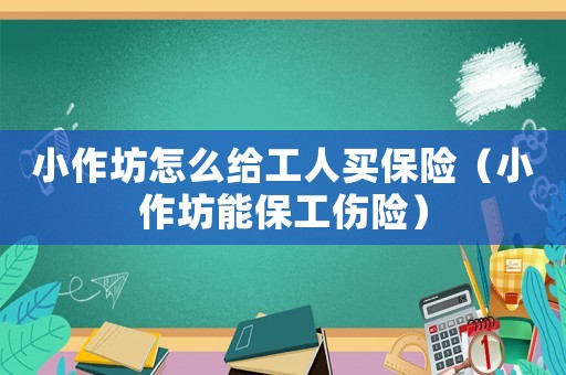 小作坊怎么給工人買保險(xiǎn)（小作坊能保工傷險(xiǎn)）