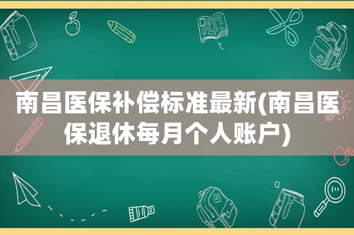 南昌醫(yī)保補(bǔ)償標(biāo)準(zhǔn)最新(南昌醫(yī)保退休每月個(gè)人賬戶)