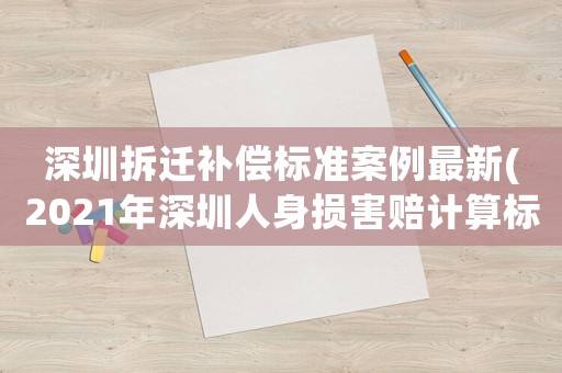 深圳拆遷補(bǔ)償標(biāo)準(zhǔn)案例最新(2021年深圳人身損害賠計(jì)算標(biāo)準(zhǔn))