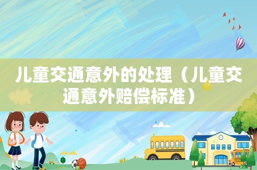 兒童交通意外的處理（兒童交通意外賠償標(biāo)準(zhǔn)）