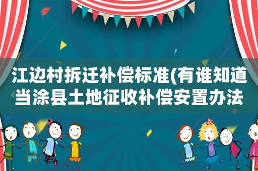 江邊村拆遷補(bǔ)償標(biāo)準(zhǔn)(有誰(shuí)知道當(dāng)涂縣土地征收補(bǔ)償安置辦法？)