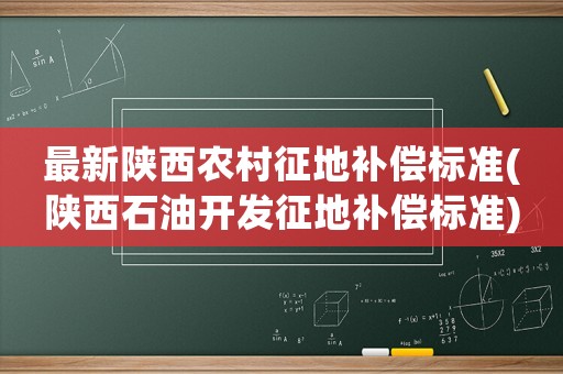 最新陜西農(nóng)村征地補(bǔ)償標(biāo)準(zhǔn)(陜西石油開(kāi)發(fā)征地補(bǔ)償標(biāo)準(zhǔn))