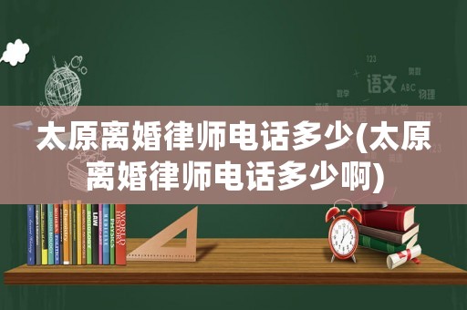 太原離婚律師電話多少(太原離婚律師電話多少啊)