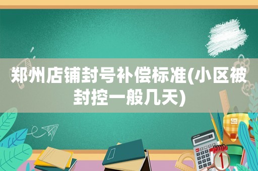 鄭州店鋪封號補(bǔ)償標(biāo)準(zhǔn)(小區(qū)被封控一般幾天)
