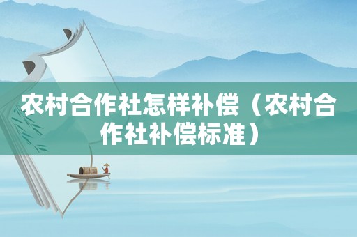 農村合作社怎樣補償（農村合作社補償標準）