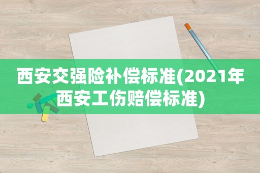 西安交強險補償標(biāo)準(zhǔn)(2021年西安工傷賠償標(biāo)準(zhǔn))